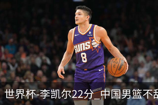 世界杯-李凯尔22分 中国男篮不敌南苏丹两连败
