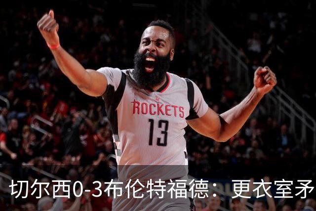 切尔西0-3布伦特福德：更衣室矛盾 结构性崩塌，阿隆索信任告急
