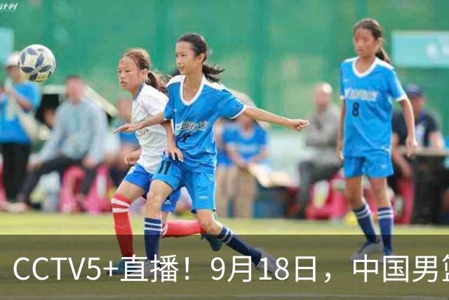 CCTV5+直播！9月18日，中国男篮vs日本，勿忘国耻，中国必胜